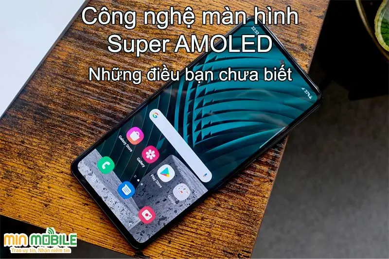 Công nghệ màn hình Super AMOLED là gì? Điện thoại nào đang dùng?