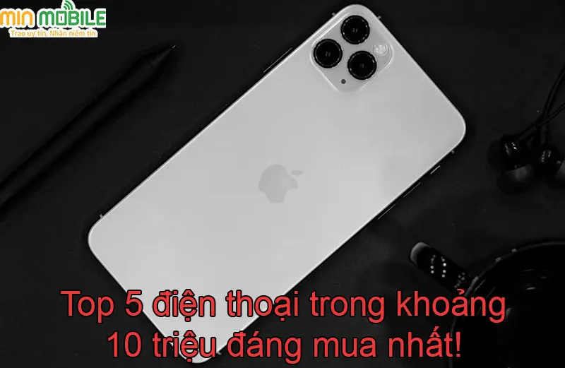 Top 5 điện thoại dưới 10 triệu đáng mua nhất hiện nay!