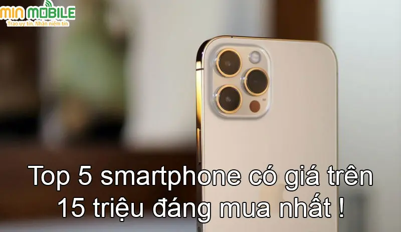 Top 5 smartphone trong khoảng giá 15 triệu đáng mua nhất hiện nay