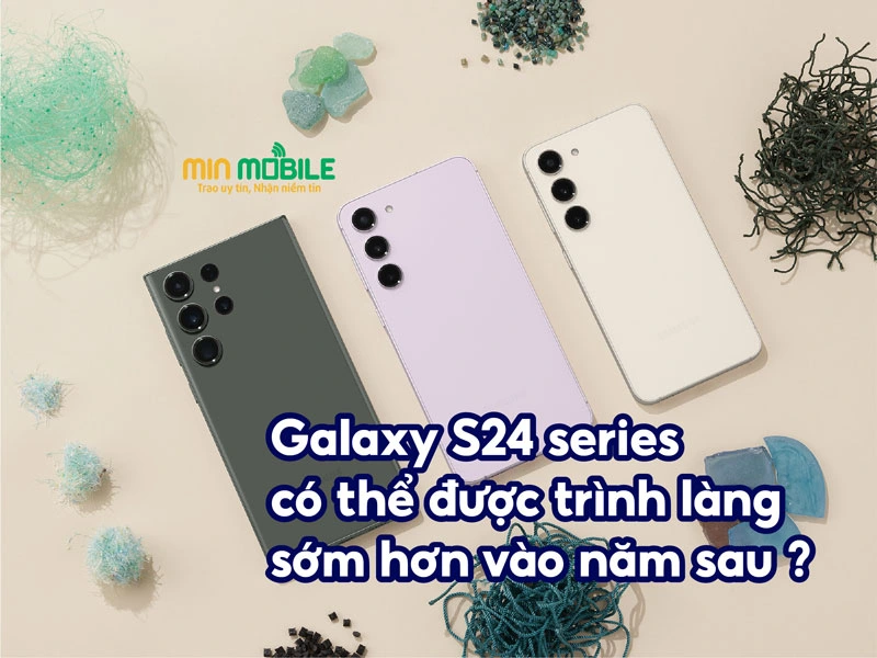 Galaxy S24 series có thể được trình làng sớm hơn vào năm sau