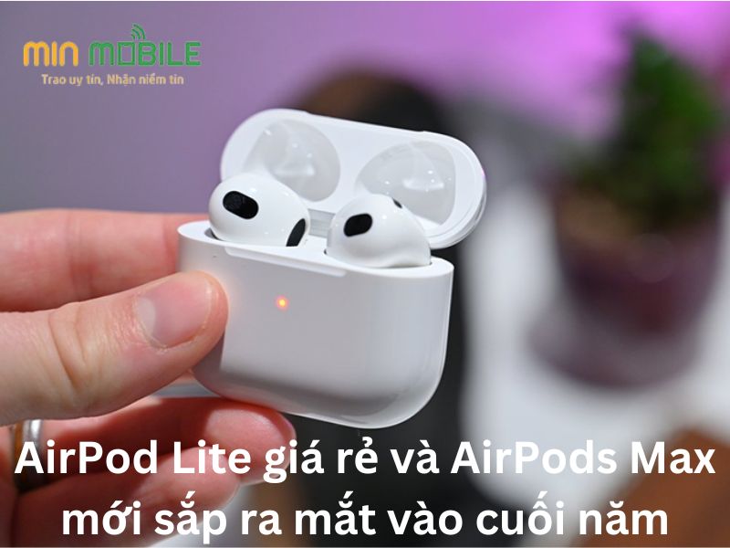 AirPod Lite giá rẻ và AirPods Max mới sắp ra mắt vào cuối năm