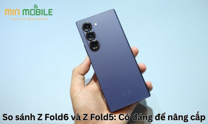 So sánh Z Fold6 và Z Fold5: Có đáng để nâng cấp?