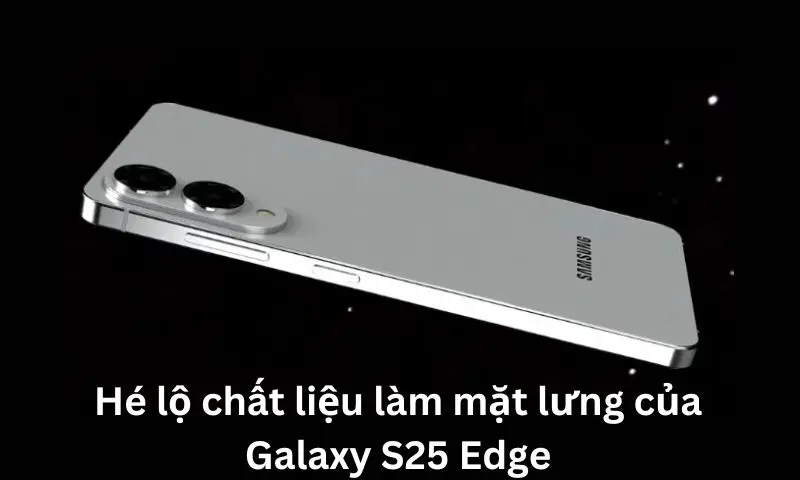 Mặt lưng của Galaxy S25 Edge được làm bằng chất liệu gốm 